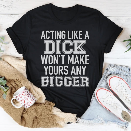 Acting Like A Dick Won't Make Yours Any Bigger Women's Print Short Sleeve T-Shirt